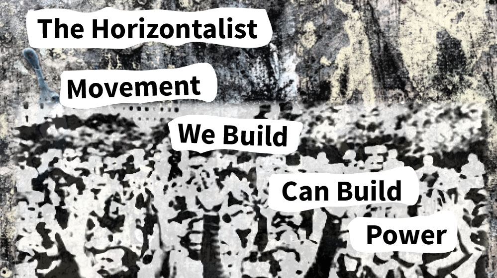 The Horizontalist Movement We Build Can Build Power