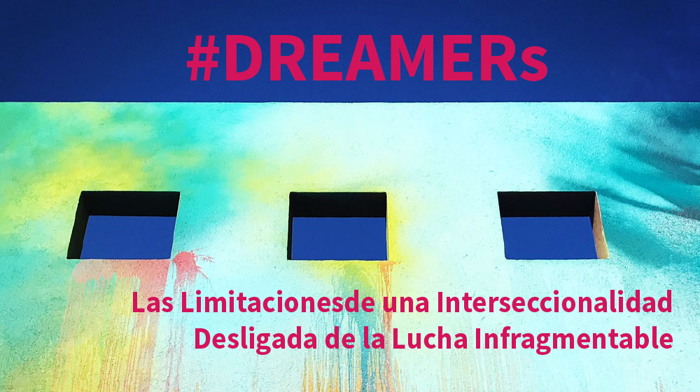 DREAMERs: Las Limitaciones de una Interseccionalidad Desligada de la Lucha Infragmentable