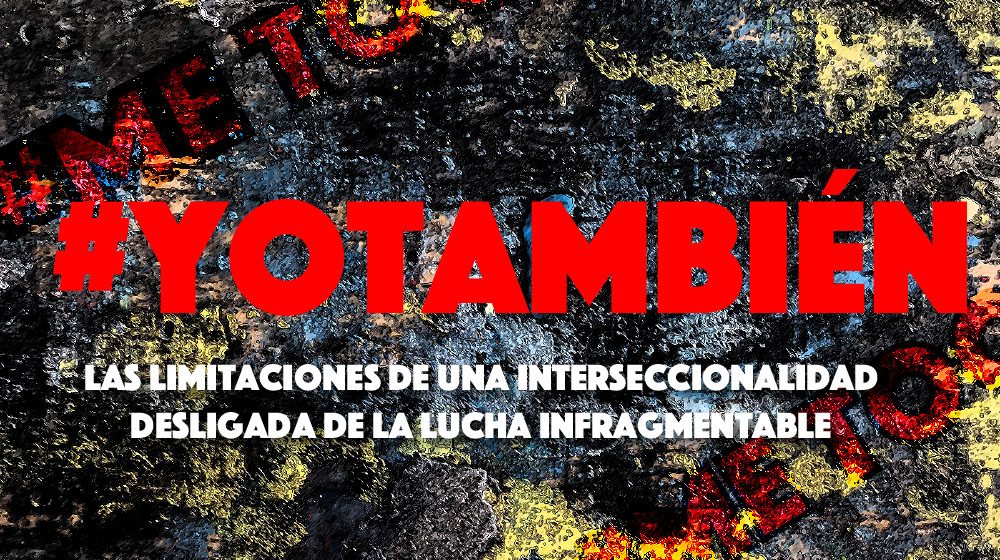 #yotambién Las Limitaciones de una Interseccionalidad Desligada de la Lucha Infragmentable