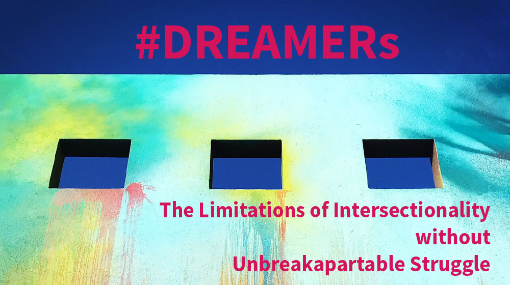 DREAMERs: The Limitations of Intersectionality without Unbreakapartable Struggle
